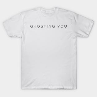 Ghosting you. Ghosted. T-Shirt